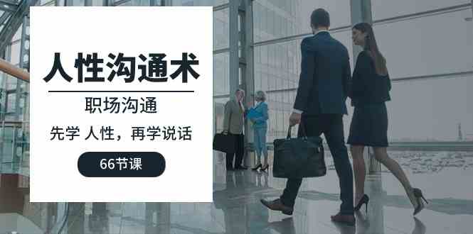 （10183期）人性 沟通术：职场沟通，​先学 人性，再学说话（66节课）-星火爱财