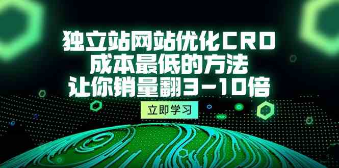 （10173期）独立站网站优化CRO，成本最低的方法，让你销量翻3-10倍（5节课）-星火爱财