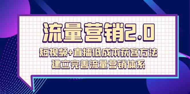 （10114期）流量-营销2.0：短视频+直播低成本获客方法，建立完善流量营销体系（72节）-星火爱财