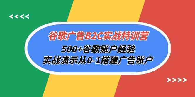 （10096期）谷歌广告B2C实战特训营，500+谷歌账户经验，实战演示从0-1搭建广告账户-星火爱财
