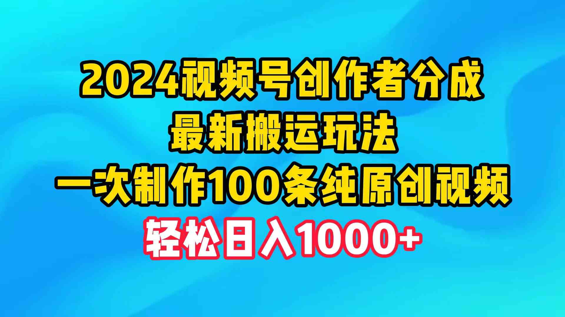 （9989期）2024视频号创作者分成，最新搬运玩法，一次制作100条纯原创视频，日入1000+-星火爱财