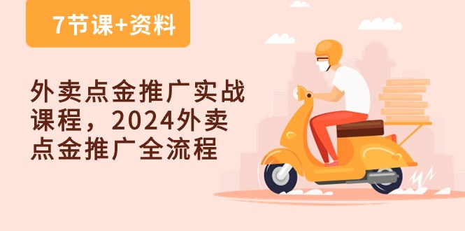 （10462期）外卖 点金推广实战课程，2024外卖 点金推广全流程（7节课+资料）-星火爱财