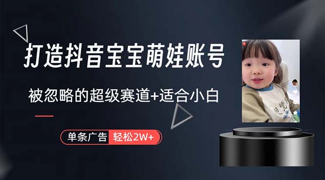（10458期）打造抖音宝宝账号，一条广告2W，大部分人忽略的超级赛道，小白简单入手-星火爱财