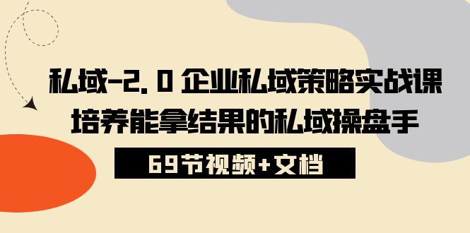 （10345期）私域-2.0 企业私域策略实战课，培养能拿结果的私域操盘手 (69节视频+文档)-星火爱财