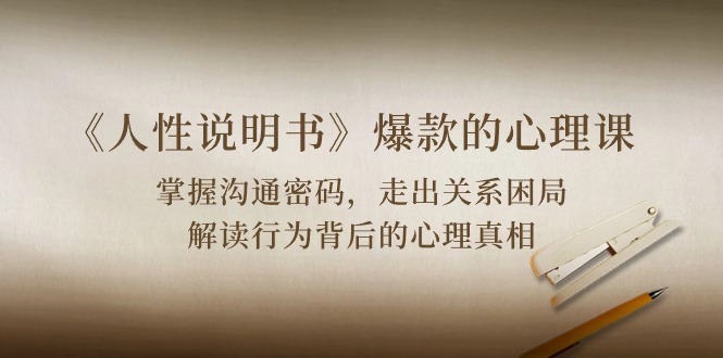 （10319期）《人性 说明书》爆款的心理课：沟通密码/关系困局/解读行为背后心理真相-星火爱财