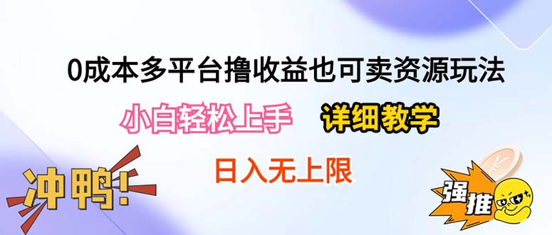 （10293期）0成本多平台撸收益也可卖资源玩法，小白轻松上手。详细教学日入500+附资源-星火爱财