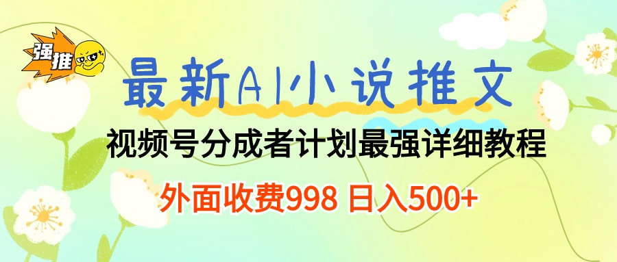 （10292期）最新AI小说推文视频号分成计划 最强详细教程  日入500+-星火爱财