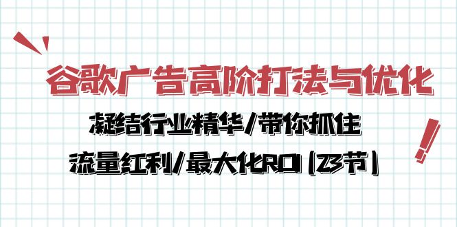 （10287期）谷歌广告高阶打法与优化，凝结行业精华/带你抓住流量红利/最大化ROI(23节)-星火爱财