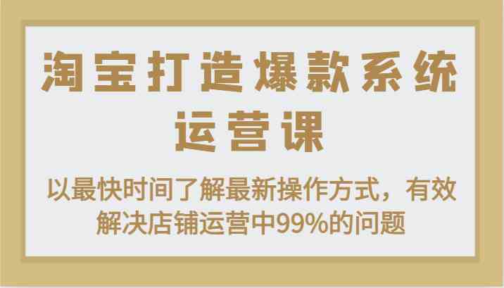 淘宝打造爆款系统运营课：以最快时间了解最新操作方式，有效解决店铺运营中99%的问题-星火爱财