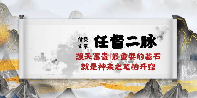 （10659期）某付费文章《任督 二脉 泼天富贵|最重要的基石 就是神来之笔的开窍|万字》-星火爱财