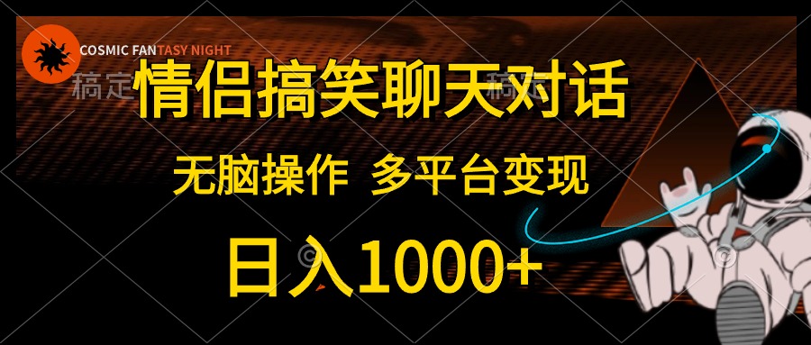 （10654期）情侣搞笑聊天对话，日入1000+,无脑操作，多平台变现-星火爱财