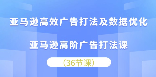 （10649期）亚马逊高效广告打法及数据优化，亚马逊高阶广告打法课-星火爱财