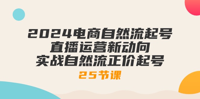 （10609期）2024电商自然流起号，直播运营新动向 实战自然流正价起号-25节课-星火爱财