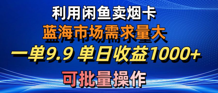 （10579期）利用咸鱼卖烟卡，蓝海市场需求量大，一单9.9单日收益1000+，可批量操作-星火爱财