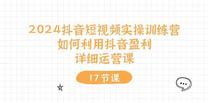 （10948期）2024抖音短视频实操训练营：如何利用抖音盈利，详细运营课（27节视频课）-星火爱财