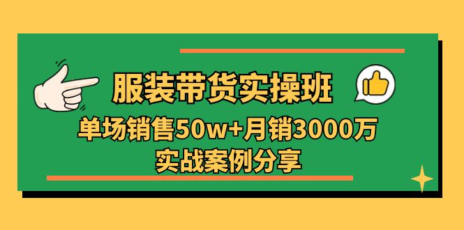 （11071期）服装带货实操培训班：单场销售50w+月销3000万实战案例分享（27节）-星火爱财