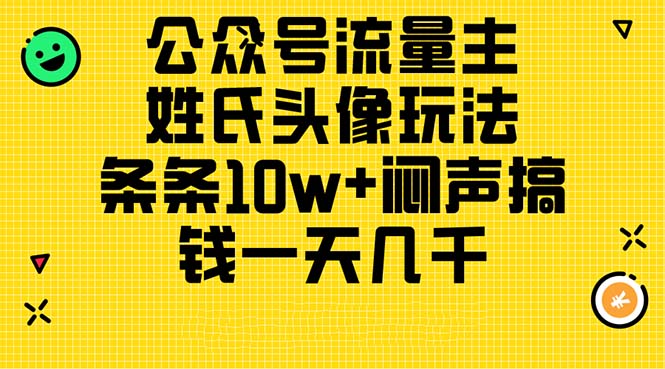 （11067期）公众号流量主，姓氏头像玩法，条条10w+闷声搞钱一天几千，详细教程-星火爱财
