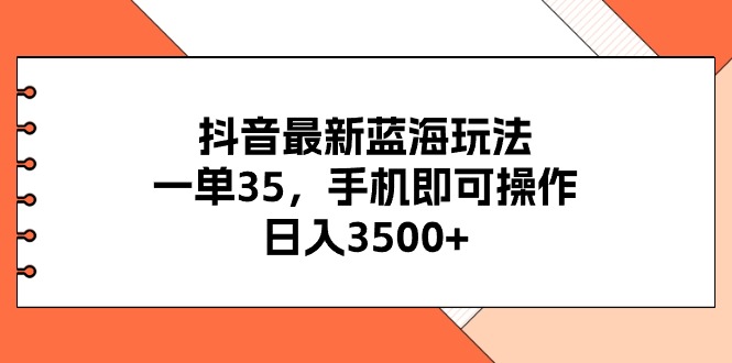 （11025期）抖音最新蓝海玩法，一单35，手机即可操作，日入3500+，不了解一下真是…-星火爱财