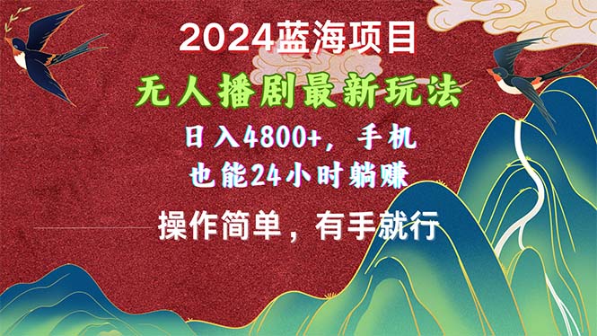 （10897期）2024蓝海项目，无人播剧最新玩法，日入4800+，手机也能操作简单有手就行-星火爱财