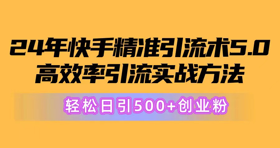 （10894期）24年快手精准引流术5.0，高效率引流实战方法，轻松日引500+创业粉-星火爱财