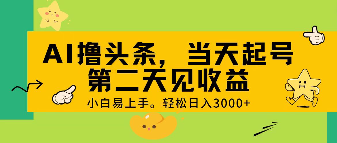 （11314期） AI撸头条，轻松日入3000+，当天起号，第二天见收益。-星火爱财