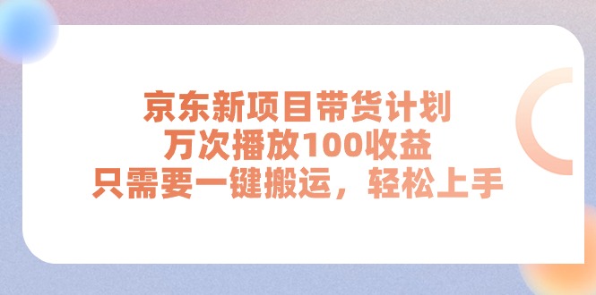 （11300期）京东新项目带货计划，万次播放100收益，只需要一键搬运，轻松上手-星火爱财