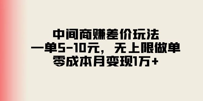 （11280期）中间商赚差价玩法，一单5-10元，无上限做单，零成本月变现1万+-星火爱财