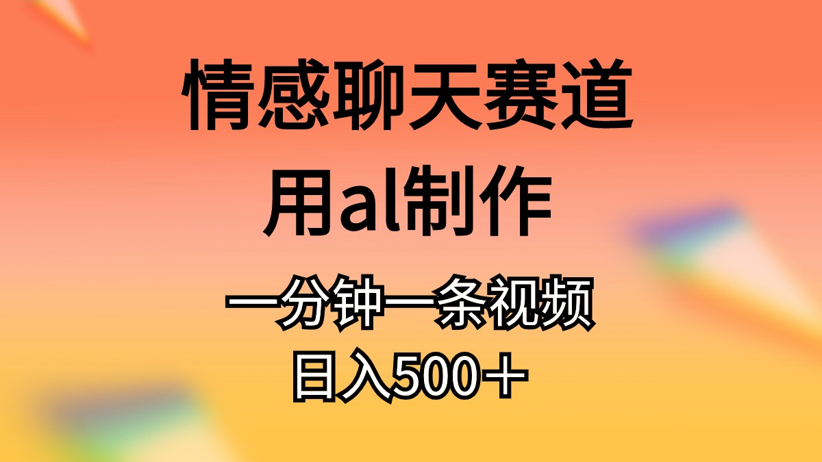 （11145期）情感聊天赛道用al制作一分钟一条原创视频日入500＋-星火爱财