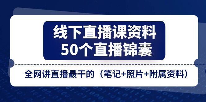 线下直播课资料、50个直播锦囊，全网讲直播最干的（笔记+照片+附属资料）-星火爱财
