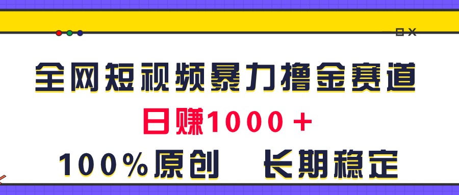 （11341期）全网短视频暴力撸金赛道，日入1000＋！原创玩法，长期稳定-星火爱财