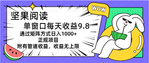（11377期）坚果阅读单窗口每天收益9.8通过矩阵方式日入1000+正规项目附有管道收益…-星火爱财