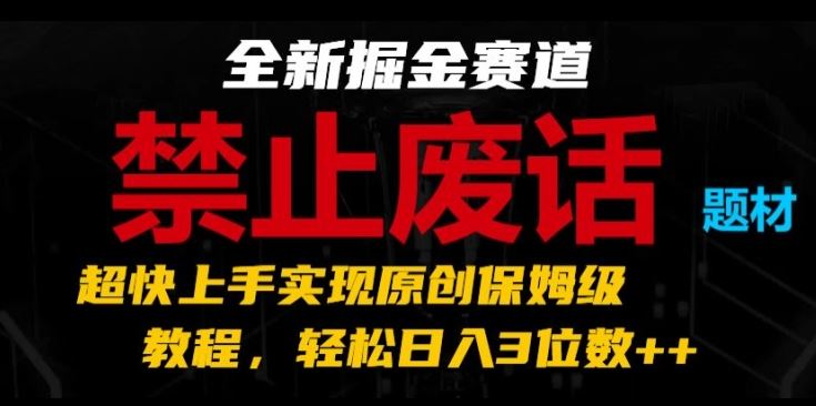全新掘金赛道，禁止废话题材，超快上手实现原创保姆级教程，轻松日入3位数【揭秘】-星火爱财