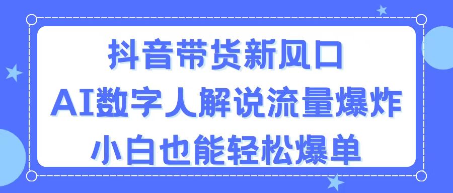 （11401期）抖音带货新风口，AI数字人解说，流量爆炸，小白也能轻松爆单-星火爱财