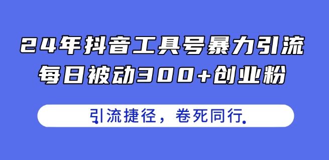 24年抖音工具号暴力引流，每日被动300+创业粉，创业粉捷径，卷死同行【揭秘】-星火爱财