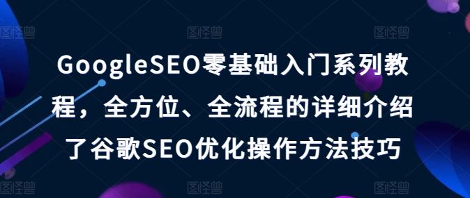 GoogleSEO零基础入门系列教程，全方位、全流程的详细介绍了谷歌SEO优化操作方法技巧-星火爱财