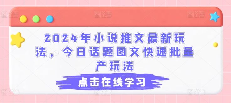 2024年小说推文最新玩法，今日话题图文快速批量产玩法-星火爱财