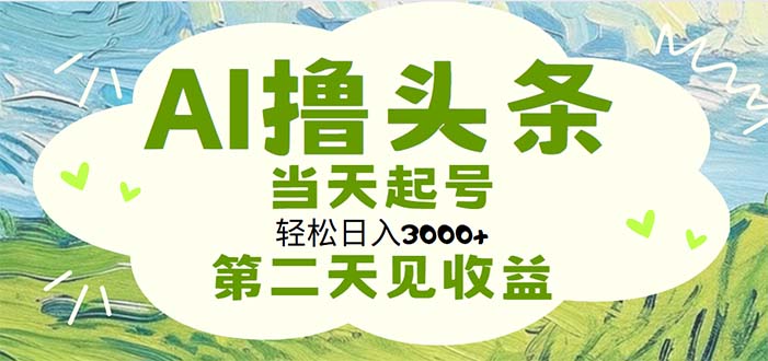 （11426期）AI撸头条，轻松日入3000+无脑操作，当天起号，第二天见收益-星火爱财