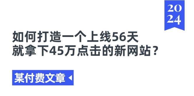 （11420期）某付费文章《如何打造一个上线56天就拿下45万点击的新网站？》-星火爱财