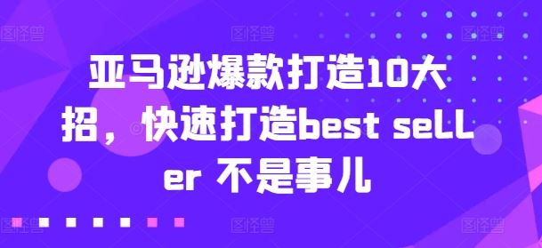 亚马逊爆款打造10大招，快速打造best seller 不是事儿-星火爱财