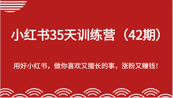 小红书35天训练营（42期）-用好小红书，做你喜欢又擅长的事，涨粉又赚钱！-星火爱财