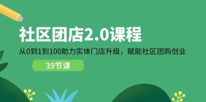社区团店2.0课程，从0到1到100助力实体门店升级，赋能社区团购创业-星火爱财