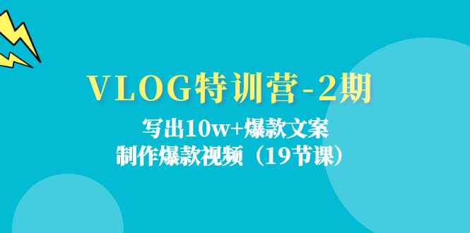 VLOG特训营第2期：写出10w+爆款文案，制作爆款视频（18节课）-星火爱财