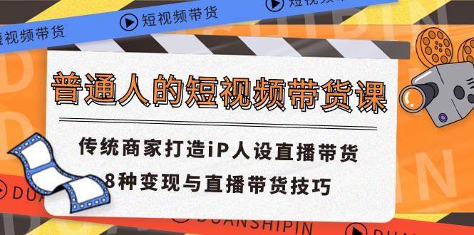 普通人的短视频带货课 传统商家打造iP人设直播带货 8种变现与直播带货技巧-星火爱财