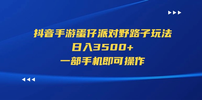 （11539期）抖音手游蛋仔派对野路子玩法，日入3500+，一部手机即可操作-星火爱财