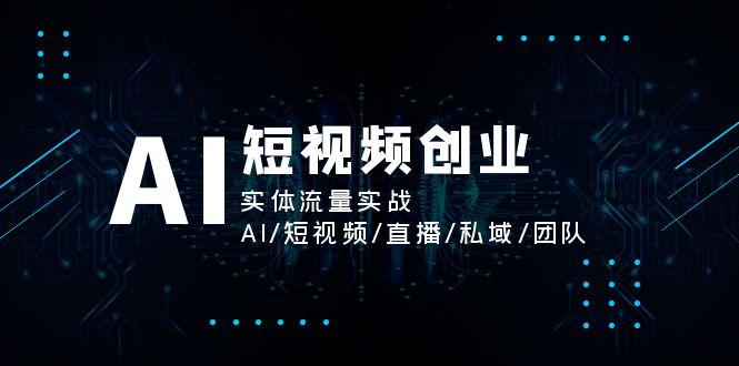 （11566期）AI短视频创业，实体流量实战，AI/短视频/直播/私域/团队-星火爱财