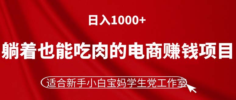 （11571期）躺着也能吃肉的电商赚钱项目，日入1000+，适合新手小白宝妈学生党工作室-星火爱财