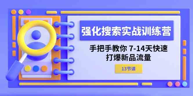 强化搜索实战训练营，手把手教你7-14天快速打爆新品流量（13节课）-星火爱财