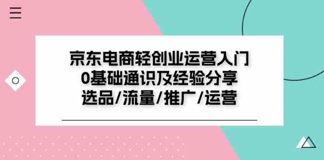 京东电商轻创业运营入门0基础通识及经验分享：选品/流量/推广/运营-星火爱财