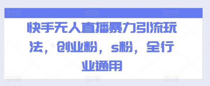 快手无人直播暴力引流玩法，创业粉，s粉，全行业通用-星火爱财