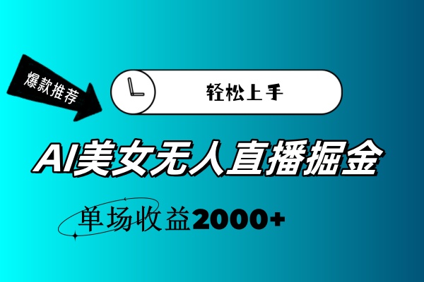 （11579期）AI美女无人直播暴力掘金，小白轻松上手，单场收益2000+-星火爱财